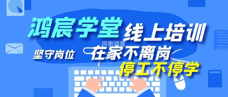 【鴻宸學(xué)堂線上培訓(xùn)開始了】在家不離崗 停工不停學(xué)，河南鴻宸在行動